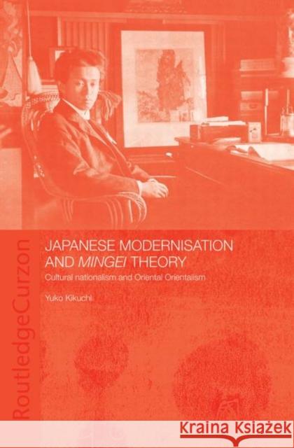 Japanese Modernisation and Mingei Theory: Cultural Nationalism and Oriental Orientalism Kikuchi, Yuko 9780415405829 Taylor & Francis