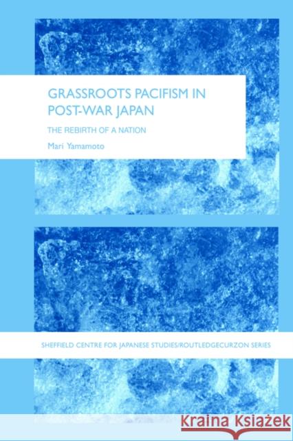 Grassroots Pacifism in Post-War Japan: The Rebirth of a Nation Yamamoto, Mari 9780415405836 Routledge Chapman & Hall