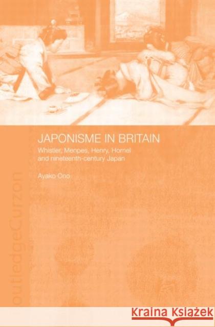 Japonisme in Britain: Whistler, Menpes, Henry, Hornel and nineteenth-century Japan Ono, Ayako 9780415405843 Taylor & Francis