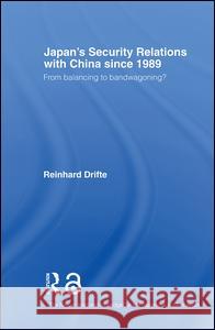 Japan's Security Relations with China Since 1989: From Balancing to Bandwagoning? Drifte, Reinhard 9780415405935 Taylor & Francis Ltd