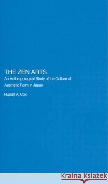 The Zen Arts : An Anthropological Study of the Culture of Aesthetic Form in Japan Rupert Cox Rupert Cox  9780415406024 Taylor & Francis