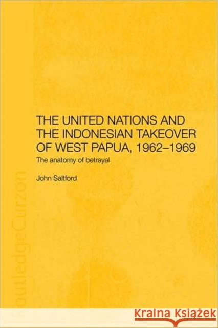 The United Nations and the Indonesian Takeover of West Papua, 1962-1969: The Anatomy of Betrayal Saltford, John 9780415406253 Routledge