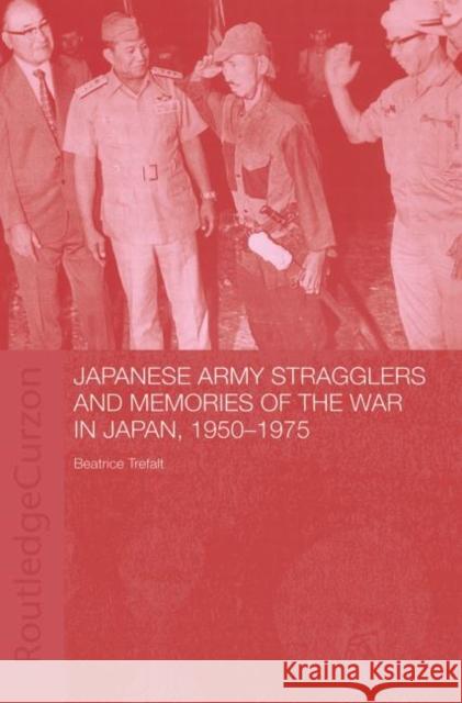 Japanese Army Stragglers and Memories of the War in Japan, 1950-75 Beatrice Trefalt Beatrice Trefalt  9780415406284 Taylor & Francis