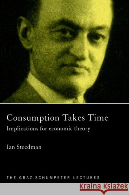 Consumption Takes Time: Implications for Economic Theory Steedman, Ian 9780415406383 Routledge