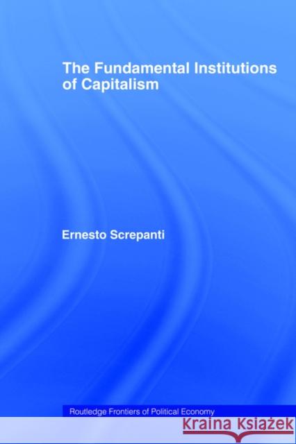 The Fundamental Institutions of Capitalism Ernesto Screpanti E. Screpanti 9780415406505 Routledge