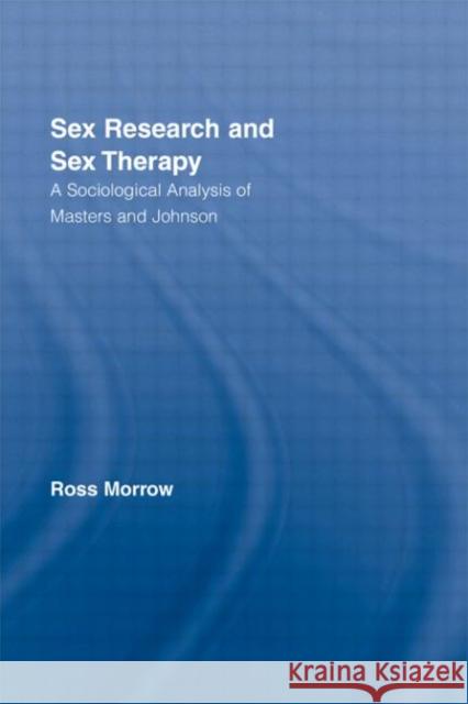 Sex Research and Sex Therapy : A Sociological Analysis of Masters and Johnson Ross Morrow Morrow Ross 9780415406529 Routledge