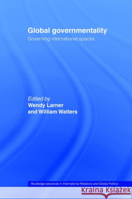 Global Governmentality: Governing International Spaces Larner, Wendy 9780415406802 Routledge