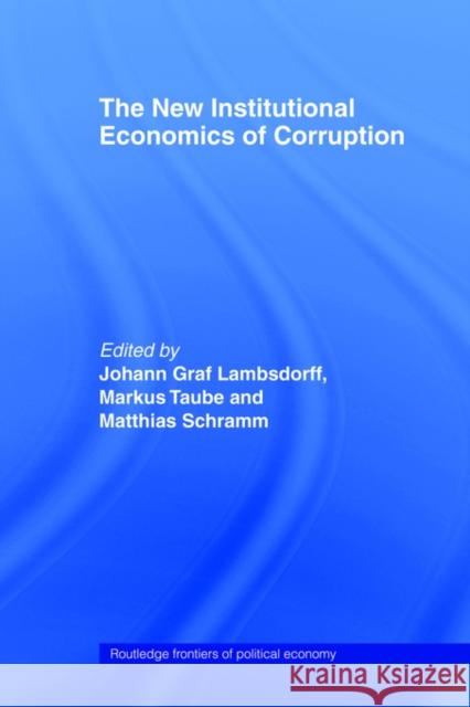 The New Institutional Economics of Corruption J. Lambsdorff Johann Graf Lambsdorff Markus Taube 9780415406932 Routledge