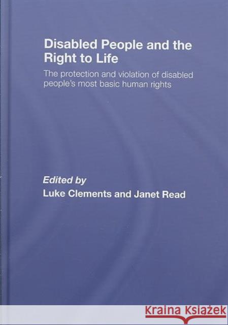 Disabled People and the Right to Life: The Protection and Violation of Disabled People's Most Basic Human Rights Clements, Luke 9780415407137 Taylor & Francis