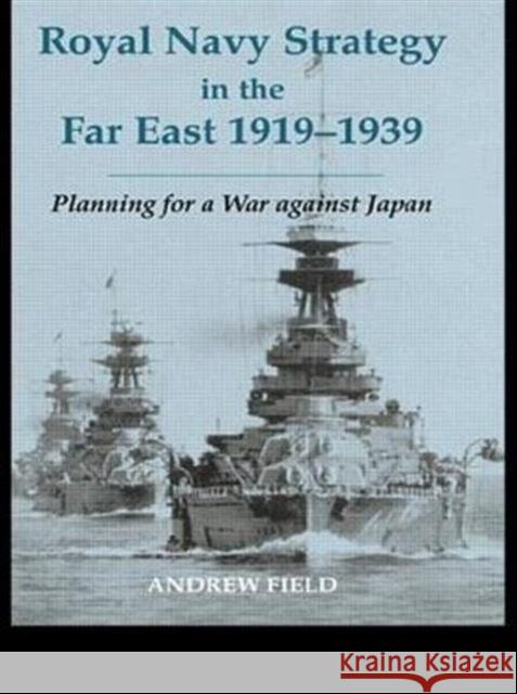 Royal Navy Strategy in the Far East 1919-1939: Planning for War Against Japan Field, Andrew 9780415407755