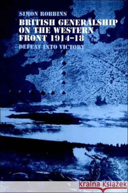 British Generalship on the Western Front 1914-1918: Defeat Into Victory Robbins, Simon 9780415407786 Frank Cass Publishers