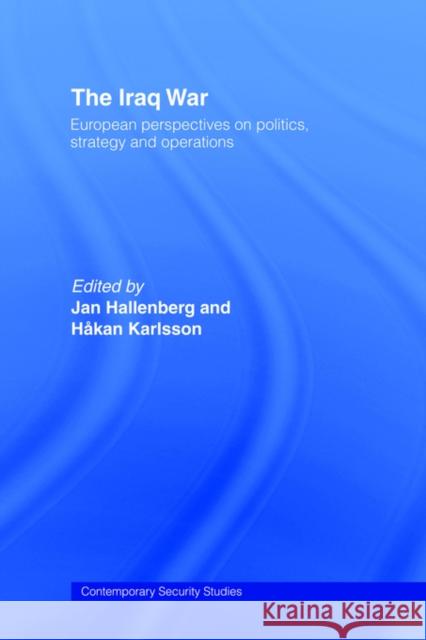 The Iraq War: European Perspectives on Politics, Strategy and Operations Hallenberg, Jan 9780415407793