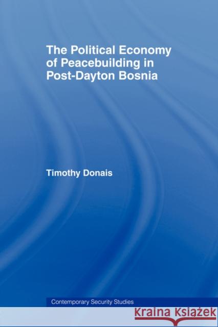 The Political Economy of Peacebuilding in Post-Dayton Bosnia Timothy Donais Tim Donais 9780415407922