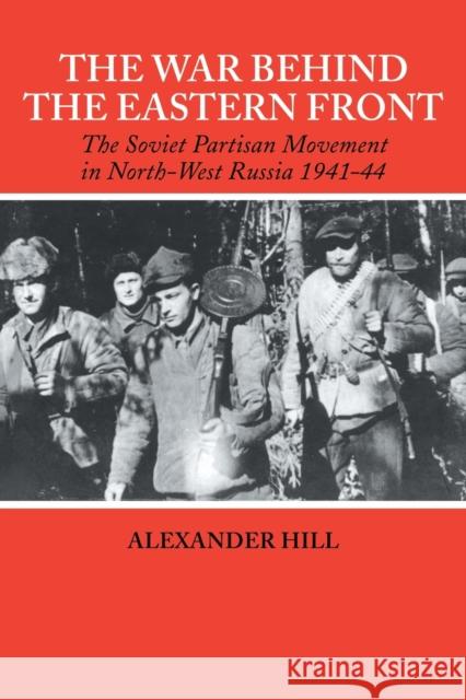 The War Behind the Eastern Front: Soviet Partisans in North West Russia 1941-1944 Hill, Alexander 9780415407946
