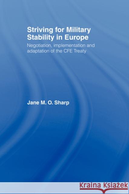 Striving for Military Stability in Europe: Negotiation, Implementation and Adaptation of the Cfe Treaty Sharp, Jane 9780415407953 Routledge
