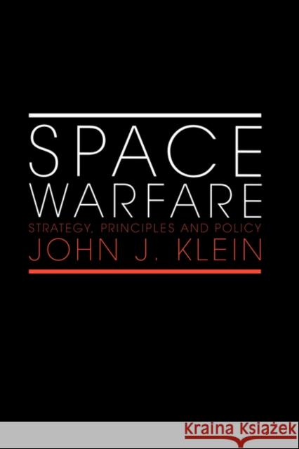 Space Warfare: Strategy, Principles and Policy Klein, John J. 9780415407960