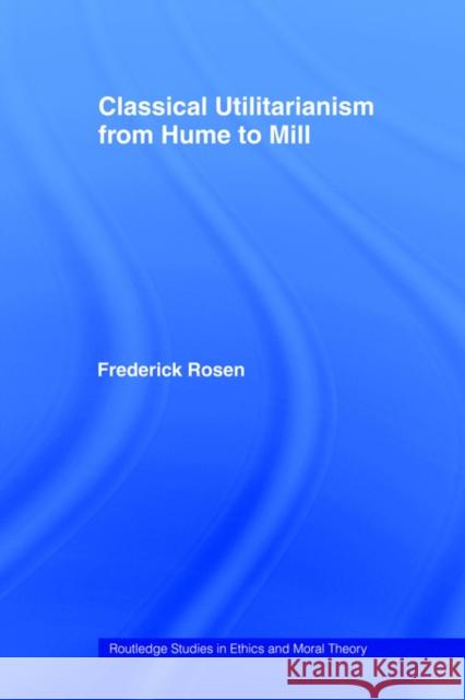 Classical Utilitarianism from Hume to Mill Frederick Rosen F. Rosen 9780415408462 Routledge