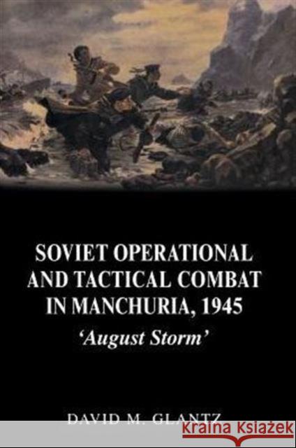 Soviet Operational and Tactical Combat in Manchuria, 1945: 'August Storm' Glantz, David 9780415408639