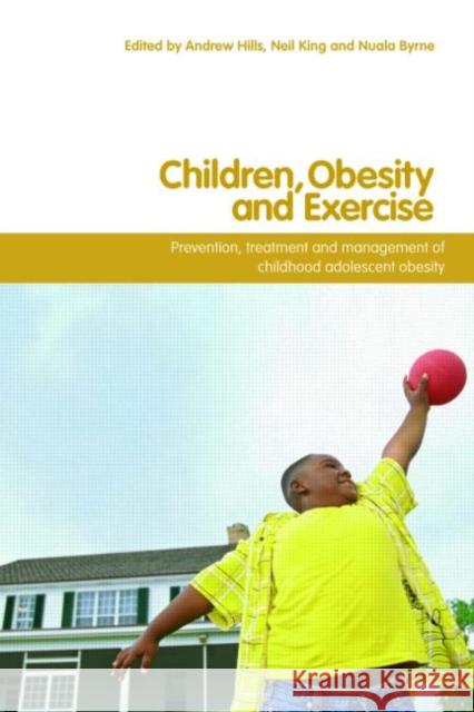 Children, Obesity and Exercise : Prevention, Treatment and Management of Childhood and Adolescent Obesity Andrew Hills 9780415408844