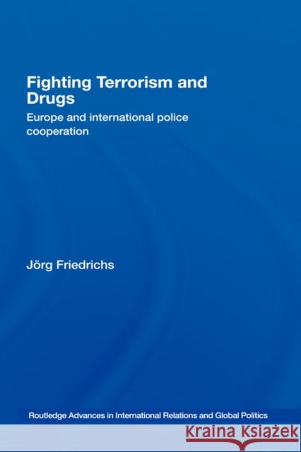 Fighting Terrorism and Drugs: Europe and International Police Cooperation Friedrichs, Jörg 9780415408929 Taylor & Francis