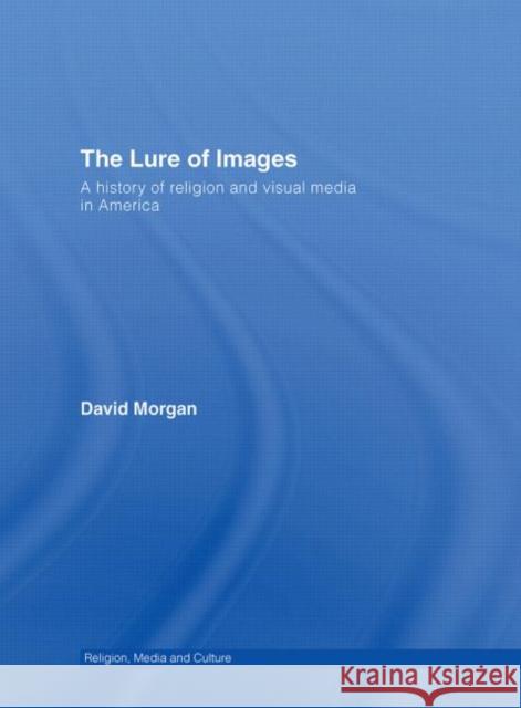 The Lure of Images: A History of Religion and Visual Media in America Morgan, David 9780415409148