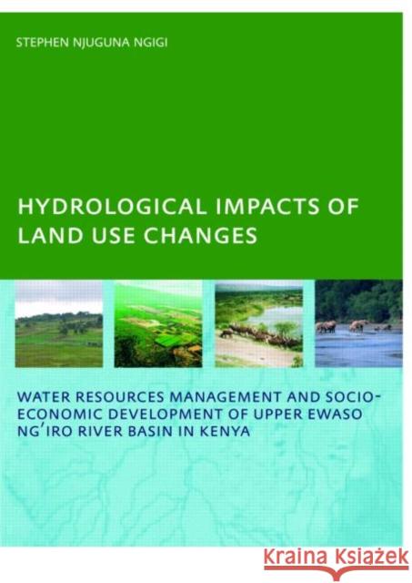 Hydrological Impacts of Land Use Changes on Water Resources Management and Socio-Economic Development of  the Upper Ewaso Ng'iro River Basin in Kenya : PhD: UNESCO-IHE Institute, Delft Stephen Njuguna Ngigi 9780415409186