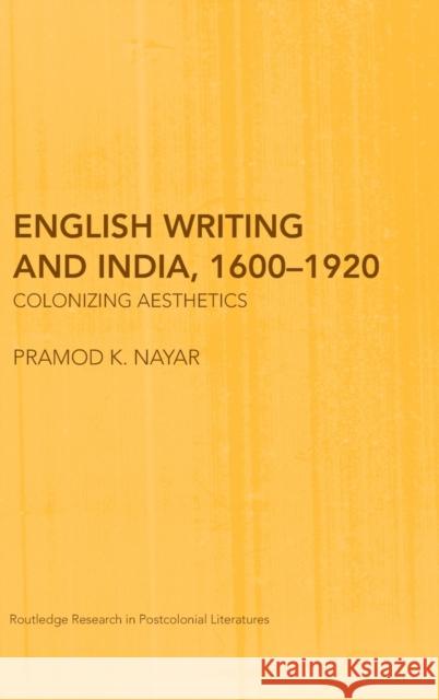 English Writing and India, 1600-1920: Colonizing Aesthetics K. Nayar, Pramod 9780415409193
