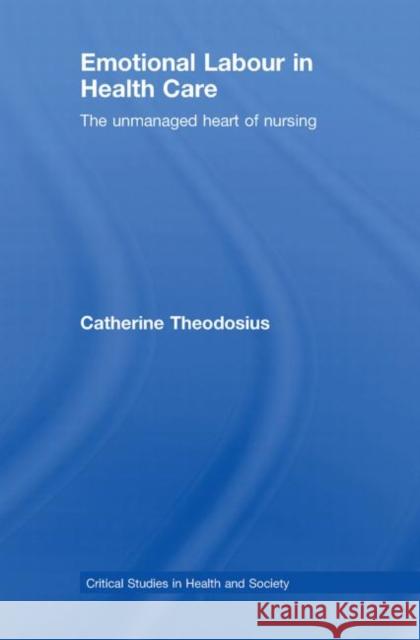 Emotional Labour in Health Care : The unmanaged heart of nursing Catherine Theodosius   9780415409537 Taylor & Francis