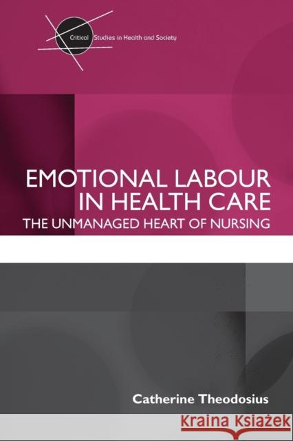 Emotional Labour in Health Care: The unmanaged heart of nursing Theodosius, Catherine 9780415409544 Taylor & Francis