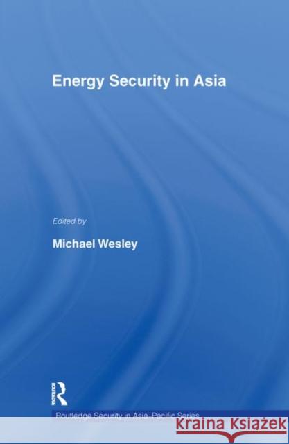 Energy Security in Asia Michael Wesley 9780415410069 Routledge