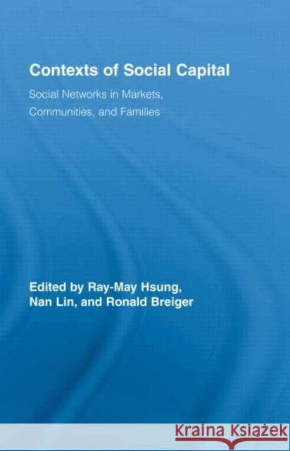 Contexts of Social Capital : Social Networks in Markets, Communities and Families Ray-May Hsung Nan Lin Ronald L. Breiger 9780415411172 Taylor & Francis