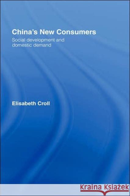 China's New Consumers: Social Development and Domestic Demand Croll, Elisabeth 9780415411233