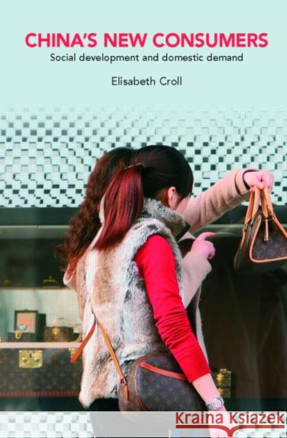 China's New Consumers: Social Development and Domestic Demand Croll, Elisabeth 9780415411240