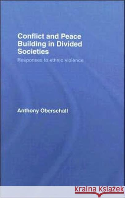 Conflict and Peace Building in Divided Societies : Responses to Ethnic Violence Anthony Oberschall 9780415411608