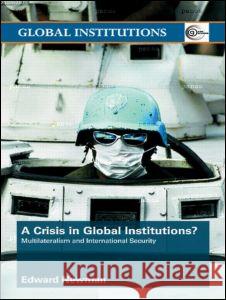 A Crisis of Global Institutions? : Multilateralism and International Security Edward Newman 9780415411653 Routledge