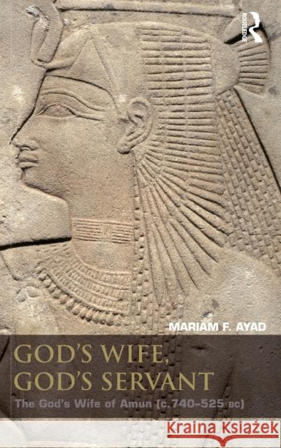 God's Wife, God's Servant: The God's Wife of Amun (Ca.740-525 Bc) Ayad, Mariam F. 9780415411707