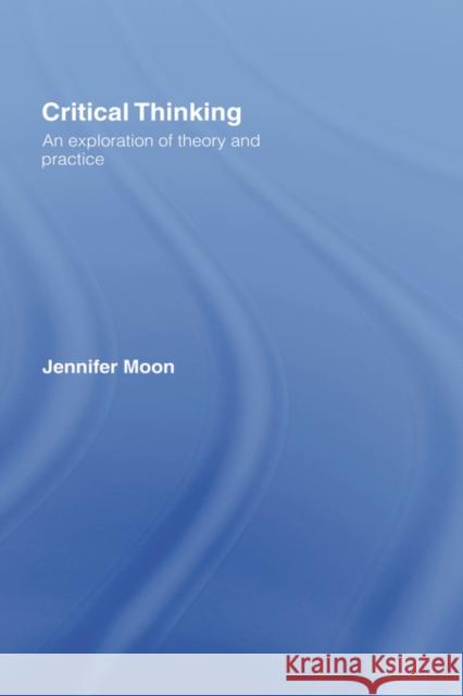 Critical Thinking: An Exploration of Theory and Practice Moon, Jennifer 9780415411783 Routledge