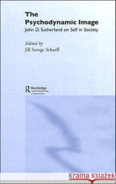 The Psychodynamic Image: John D. Sutherland on Self in Society Savege Scharff, Jill 9780415411837 Routledge