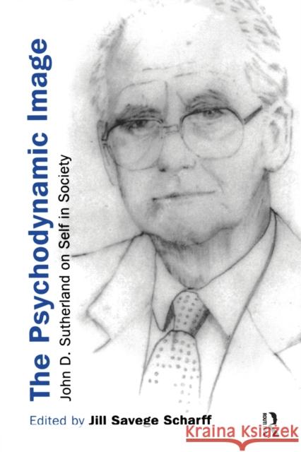 The Psychodynamic Image: John D. Sutherland on Self in Society Savege Scharff, Jill 9780415411844 Routledge