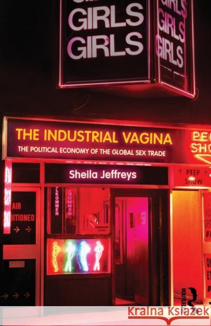 The Industrial Vagina: The Political Economy of the Global Sex Trade Jeffreys, Sheila 9780415412339 TAYLOR & FRANCIS