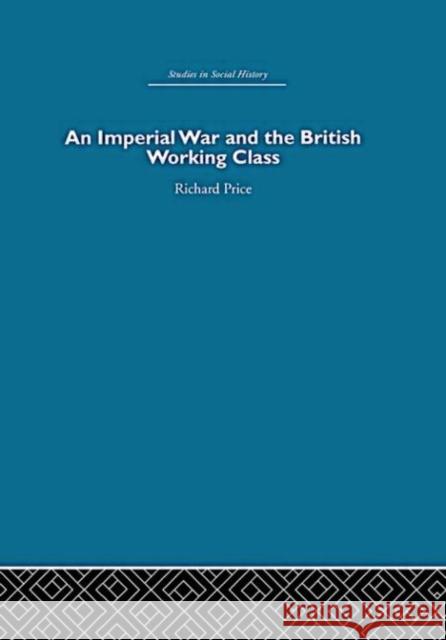 An Imperial War and the British Working Class : Working-Class Attitudes and Reactions to the Boer War, 1899-1902 Richard Price Richard Price  9780415412926 Taylor & Francis