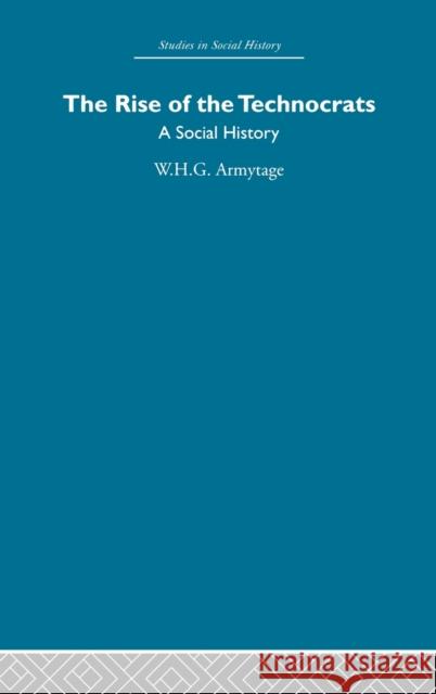 The Rise of the Technocrats: A Social History Armytage, W. H. G. 9780415413053 Routledge