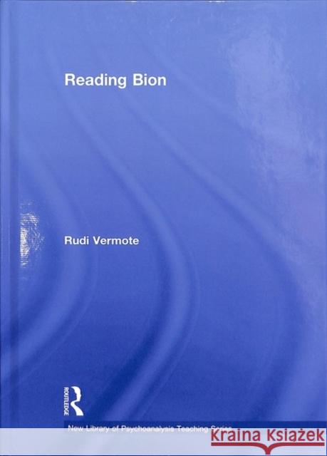Reading Bion: The New Library of Psychoanalysis: Teaching Series Vermote, Rudi 9780415413329 Routledge