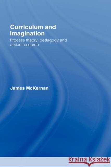 Curriculum and Imagination: Process Theory, Pedagogy and Action Research McKernan, James 9780415413374