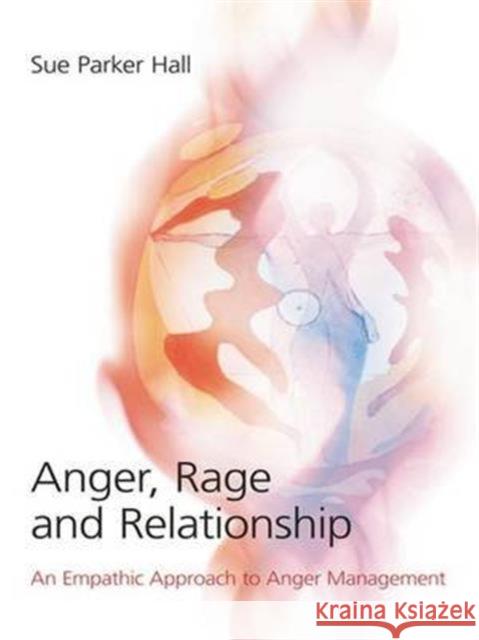Anger, Rage and Relationship: An Empathic Approach to Anger Management Parker Hall, Sue 9780415413473 Taylor & Francis