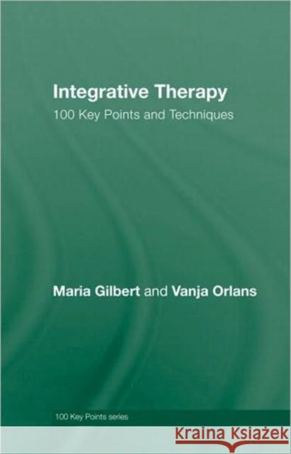 Integrative Therapy: 100 Key Points and Techniques Gilbert, Maria 9780415413763