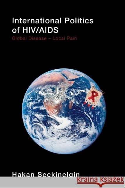 International Politics of Hiv/AIDS: Global Disease-Local Pain Seckinelgin, Hakan 9780415413848 TAYLOR & FRANCIS LTD