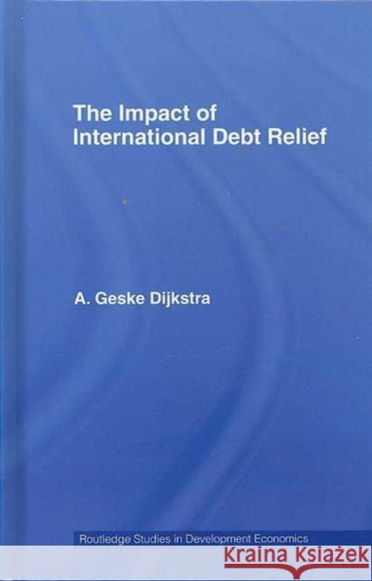 The Impact of International Debt Relief Dijkstra Geske                           A. Geske Dijkstra 9780415414579 Routledge