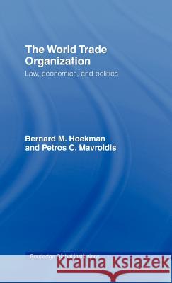 The World Trade Organization (WTO): Law, Economics, and Politics Bernard M. Hoekman, Petros C. Mavroidis 9780415414586 Taylor & Francis Ltd