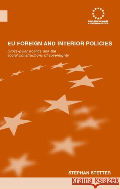 EU Foreign and Interior Policies : Cross-Pillar Politics and the Social Construction of Sovereignty Stephan Stetter 9780415414913 Routledge